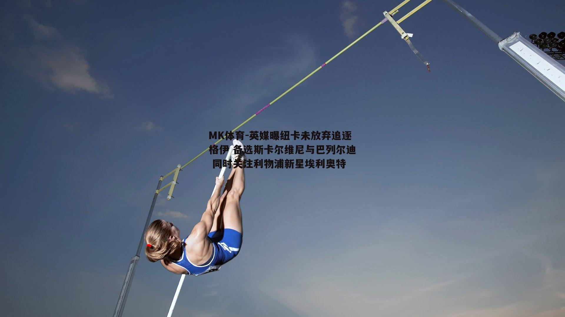 英媒曝纽卡未放弃追逐格伊 备选斯卡尔维尼与巴列尔迪 同时关注利物浦新星埃利奥特